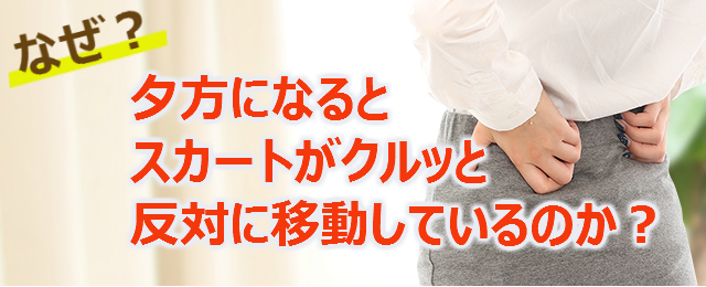 なぜ？夕方になるとスカートがクルッと反対に移動しているのか？ 