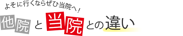 よそに行くならぜひ当院へ！他院と当院との違い