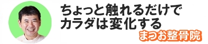 ちょっと触れるだけでカラダは変化する。まつお整骨院